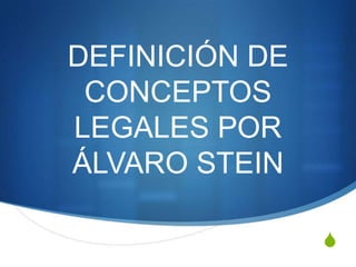 DEFINICIÓN DE
CONCEPTOS
LEGALES POR
ÁLVARO STEIN
S

 