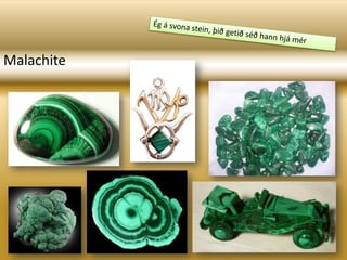 Ég á svona stein, þið getið séð hann hjá mér Malachite