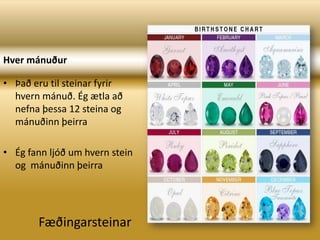 Hver mánuðurÞað eru til steinar fyrir hvern mánuð. Ég ætla að nefna þessa 12 steina og mánuðinn þeirraÉg fann ljóð um hvern stein og  mánuðinn þeirraFæðingarsteinar