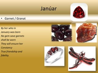 JanúarGarnet / GranatBy her who inJanuary was bornNo gem save garnetsshall be wornThey will ensure herConstancyTrue friendship andfidelity.