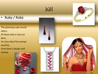JúlíRuby / Rúbý The gleaming ruby shouldadorn,All those who in July areborn,For thus they'll be exemptand free,From lover's doubts andanxiety.