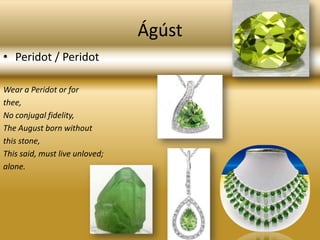 ÁgústPeridot / Peridot Wear a Peridot or forthee,No conjugal fidelity,The August born withoutthis stone,This said, must live unloved;alone.