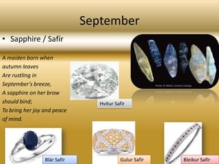 SeptemberSapphire / Safír A maiden born whenautumn leavesAre rustling inSeptember's breeze,A sapphire on her browshould bind;To bring her joy and peaceof mind.Hvítur SafírBleikur SafírBlár SafírGulur Safír