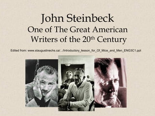 John Steinbeck
One of The Great American
Writers of the 20th
Century
Edited from: www.staugustinechs.ca/.../Introductory_lesson_for_Of_Mice_and_Men_ENG3C1.ppt
 
