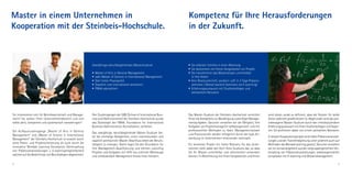Master in einem Unternehmen in                                                                                          Kompetenz für Ihre Herausforderungen
Kooperation mit der Steinbeis-Hochschule.                                                                               in der Zukunft.



                                                            Zweijähriges berufsbegleitendes Masterstudium               • Sie arbeiten fulltime in einer Abteilung
                                                                                                                        • Sie bestimmen mit Ihrem Vorgesetzten ein Projekt
                                                            •   Master of Arts in General Management                    • Sie transferieren das Masterwissen unmittelbar
                                                            •   oder Master of Science in International Management        in Ihre Arbeit
                                                            •   Sehr hoher Praxisanteil                                 • Kein Blockunterricht, sondern i.d.R. 2–3 Tage Präsenz-
                                                            •   Staatlich und international anerkannt                     seminare / Monat (weitere Seminare via E-Learning)
                                                            •   FIBAA akkreditiert                                      • Erfahrungsaustausch mit Studienkollegen und
                                                                                                                          weltweitem Netzwerk




Sie interessieren sich für Betriebswirtschaft und Manage-   Den Studiengängen der SIBE (School of International Busi-   Das Master-Studium der Steinbeis-Hochschule vermittelt      wird dieses vorab so definiert, dass der Nutzen für beide
ment? Sie wollen Ihren Unternehmensbereich und sich         ness and Administration) der Steinbeis-Hochschule wurde     Ihnen die Kompetenz zur Bewältigung zukünftiger Manage-     Seiten jederzeit gewährleistet ist. Abgerundet wird das pra-
selbst aktiv, kompetent und systematisch voranbringen?      das Gütesiegel der FIBAA, Foundation for International      mentaufgaben. Darunter verstehen wir die Fähigkeit, Ihre    xisbezogene Master-Studium durch den interdisziplinären
                                                            Business Administration Accreditation, verliehen.           Aufgaben als Projektmanager/in selbstorganisiert und mit    Erfahrungsaustausch mit Ihren Studienkollegen und Exper-
Die Aufbaustudiengänge „Master of Arts in General                                                                       professionellen Methoden zu lösen. Managementwissen         ten. Sie profitieren dabei von einem weltweiten Netzwerk.
                                                            Das zweijährige, berufsbegleitende Master-Studium bie-      und Praxistransfer werden erfolgreich durch die reale An-
Management“ und „Master of Science in International         tet die einmalige Gelegenheit, einen internationalen und                                                                In diesem Kooperationsprojekt wird neben Präsenzveranstal-
Management“ der Steinbeis-Hochschule ist sowohl durch                                                                   wendung im Unternehmen miteinander verknüpft.
                                                            staatlich anerkannten Master-Abschluss neben der Berufs-                                                                tungen und der Transferbegleitung unter anderem auch auf
seine Praxis- und Projektorientierung als auch durch die    tätigkeit zu erlangen. Damit legen Sie den Grundstein für   Ein konkretes Projekt mit hoher Relevanz für das Unter-     Methoden des Blended Learning gesetzt. Darunter verstehen
innovative Blended Learning Konzeption (Verknüpfung         Ihre Management-Qualifizierung und können zukünftig         nehmen stellt dabei den Kern Ihres Studiums dar, so dass    wir ein Lernarrangement aus der zielgruppengerechten Ver-
von Präsenzveranstaltungen + E-Learningmöglichkeiten)       Projekte und Aufgaben mit Hilfe neu erlernter Werkzeuge     Sie Ihr Wissen unmittelbar und zielorientiert anwenden      knüpfung von Präsenzveranstaltungen, selbstorganisierten
optimal auf die Bedürfnisse von Berufstätigen abgestimmt.   und umfassendem Management-Know-how meistern.               können. In Abstimmung mit Ihrem Vorgesetzten und Ihnen      Lernphasen mit E-Learning und Wissensmanagement.

2                                                                                                                                                                                                                                              3
 