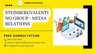 STEINBERGVALENTI
NO GROUP - MEDIA
RELATIONS
FREE CONSULTATION
(646) 535-3995
CONTACT@STEINBERGVALENTINO.COM
STEINBERGVALENTINO.COM
STEINBERGVALENTINO GROUP
 