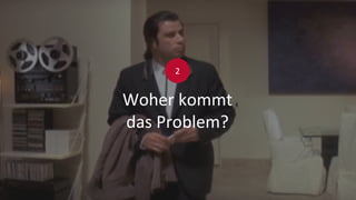 Woher kommt
das Problem?
2
 