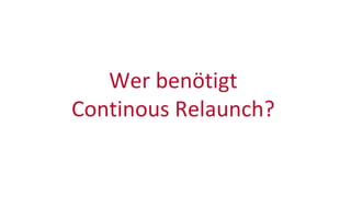 Wer benötigt
Continous Relaunch?
 