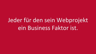 Jeder für den sein Webprojekt
ein Business Faktor ist.
 