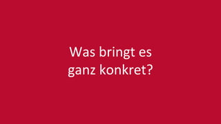 Was bringt es
ganz konkret?
 