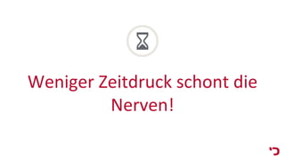 Weniger Zeitdruck schont die
Nerven!
 