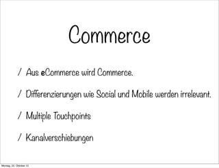 Commerce
            / Aus eCommerce wird Commerce.

            / Differenzierungen wie Social und Mobile werden irreleva...