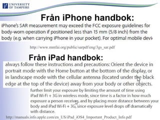Från iPhone handbok:
Från iPad handbok:
http://www.mmfai.org/public/sarpdf/eng/3gs_sar.pdf
http://manuals.info.apple.com/en_US/iPad_iOS4_Important_Product_Info.pdf
 