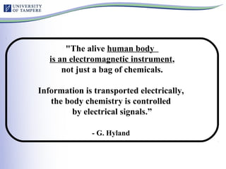 "The alive human body
is an electromagnetic instrument,
not just a bag of chemicals.
Information is transported electrically,
the body chemistry is controlled
by electrical signals.”
- G. Hyland
 