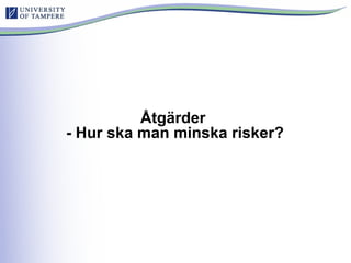 Åtgärder
- Hur ska man minska risker?
 