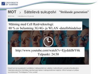http://www.youtube.com/watch?v=EjydakBrY6k
Tidpunkt: 24:50
Mätning med Cell Raid-teknologi:
80 % av belastning 3G/4G- ja WLAN -dataförbindelser
”Strålande generation”
 
