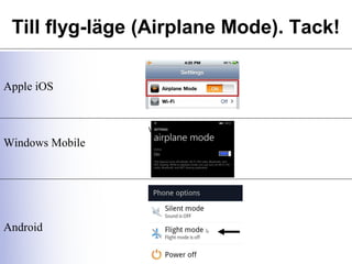Till flyg-läge (Airplane Mode). Tack!
Apple iOS
Windows Mobile
Android
 