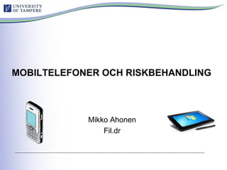 Mikko Ahonen – Online Educa Berlin
MOBILTELEFONER OCH RISKBEHANDLING
Mikko Ahonen
Fil.dr
 