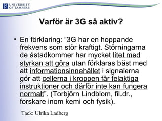 Varför är 3G så aktiv?
• En förklaring: ”3G har en hoppande
frekvens som stör kraftigt. Störningarna
de åstadkommer har my...