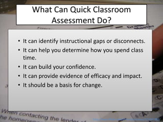 What Can Quick Classroom
Assessment Do?
• It can identify instructional gaps or disconnects.
• It can help you determine h...