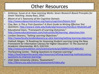 Other Resources
• Ambrose, Susan et al. How Learning Works: Seven Research-Based Principles for
Smart Teaching. Jossey-Bas...
