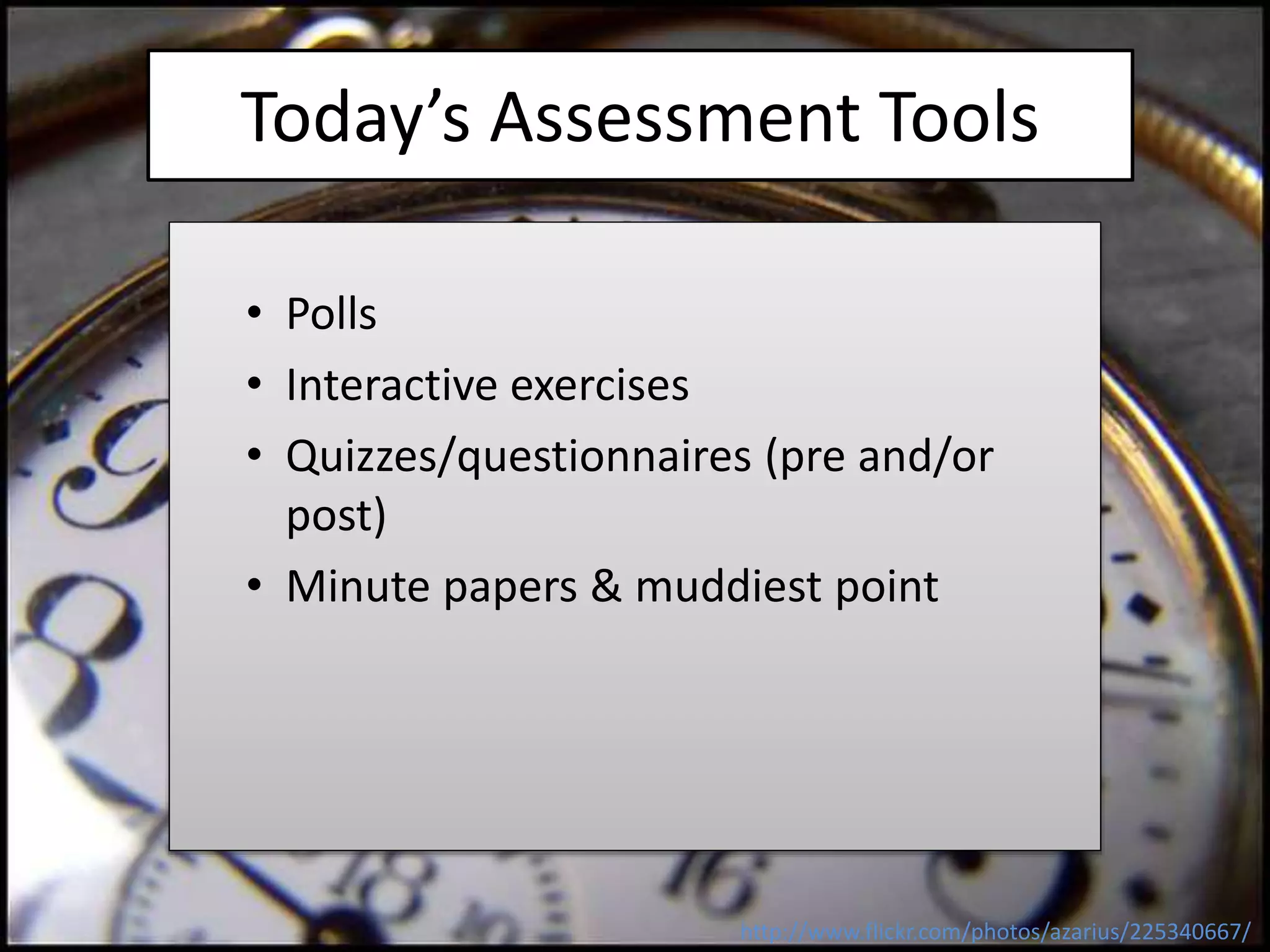 Today’s Assessment Tools
• Polls
• Interactive exercises
• Quizzes/questionnaires (pre and/or
post)
• Minute papers & muddiest point
http://www.flickr.com/photos/azarius/225340667/
 