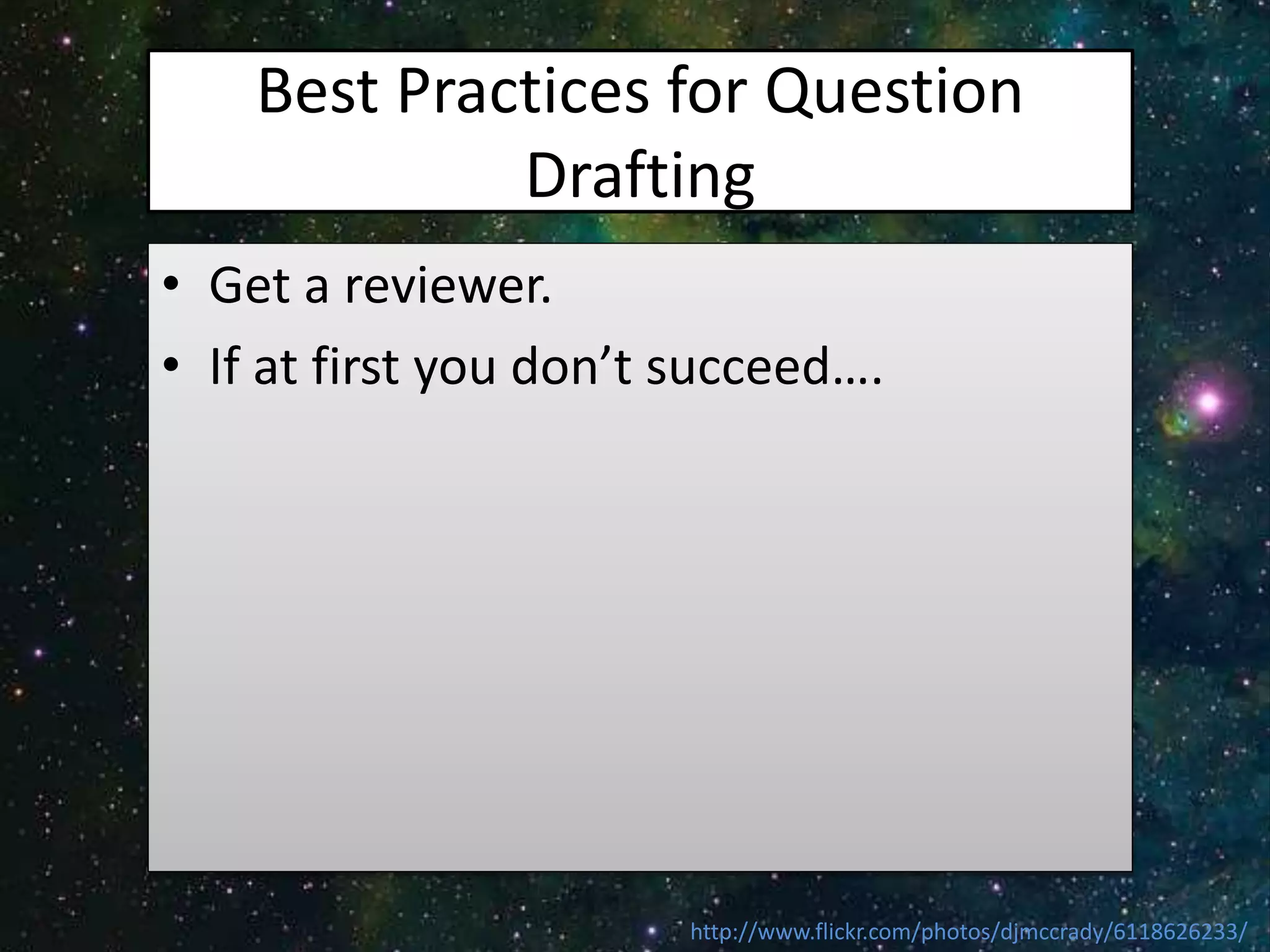 Best Practices for Question
Drafting
• Get a reviewer.
• If at first you don’t succeed….
http://www.flickr.com/photos/djmccrady/6118626233/
 