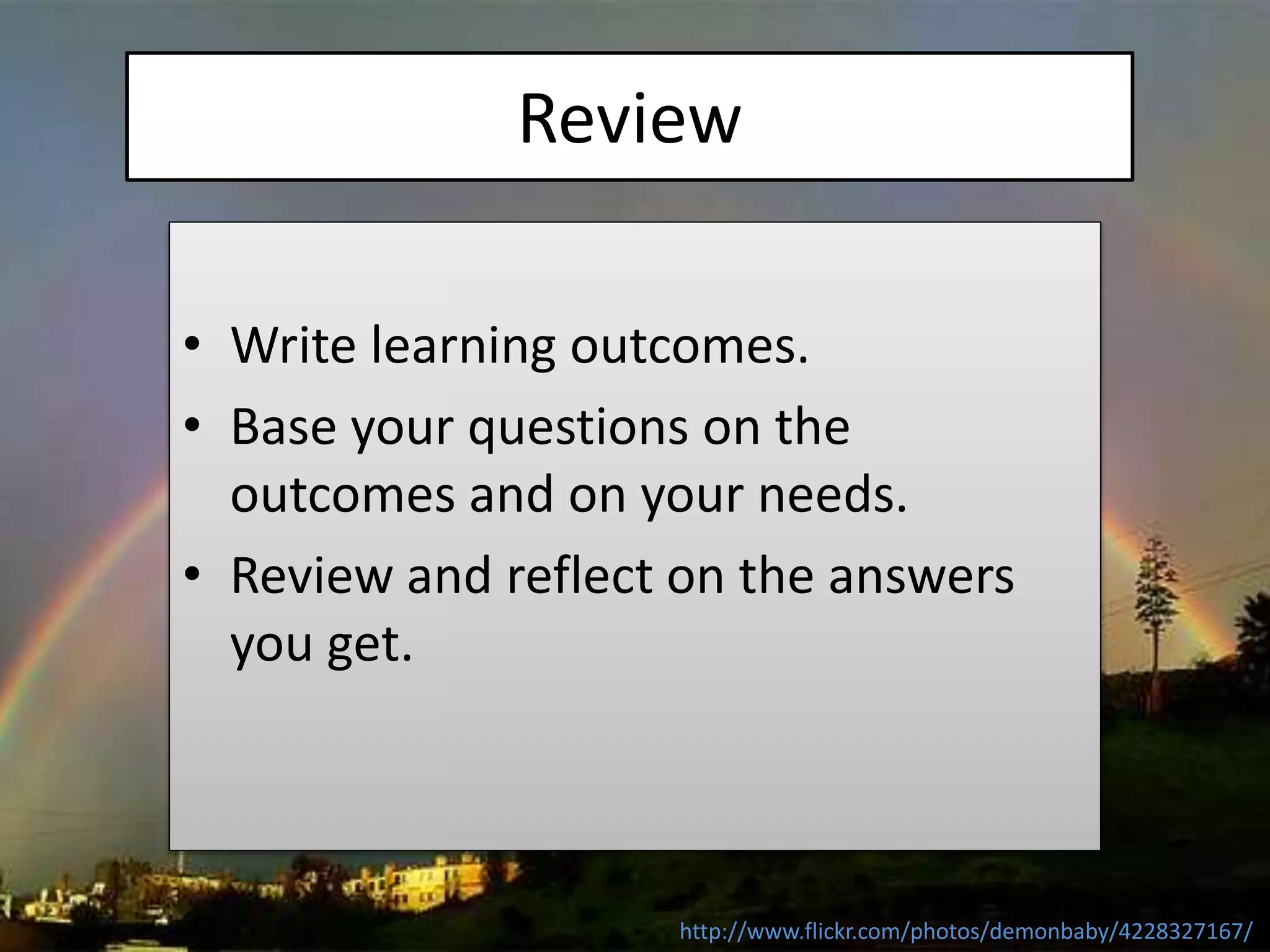 Review
• Write learning outcomes.
• Base your questions on the
outcomes and on your needs.
• Review and reflect on the answers
you get.
http://www.flickr.com/photos/demonbaby/4228327167/
 
