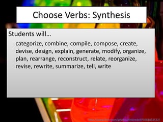 Choose Verbs: Synthesis
Students will…
categorize, combine, compile, compose, create,
devise, design, explain, generate, m...