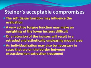 Steiner’s acceptable compromises
Protrusion of the lower incisor may reduce the 
need of space and case may turn out as a ...