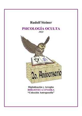 Rudolf Steiner
PPSSIICCOOLLOOGGÍÍAA OOCCUULLTTAA
1921
Digitalización y Arreglos
BIBLIOTECA UPASIKA
“Colección Antroposofía”
 