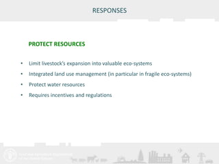 • Limit livestock’s expansion into valuable eco-systems 
• Integrated land use management (in particular in fragile eco-systems) 
• Protect water resources 
• Requires incentives and regulations 
Meeting/Workshop title • place and date 
RESPONSES 
PROTECT RESOURCES 
 