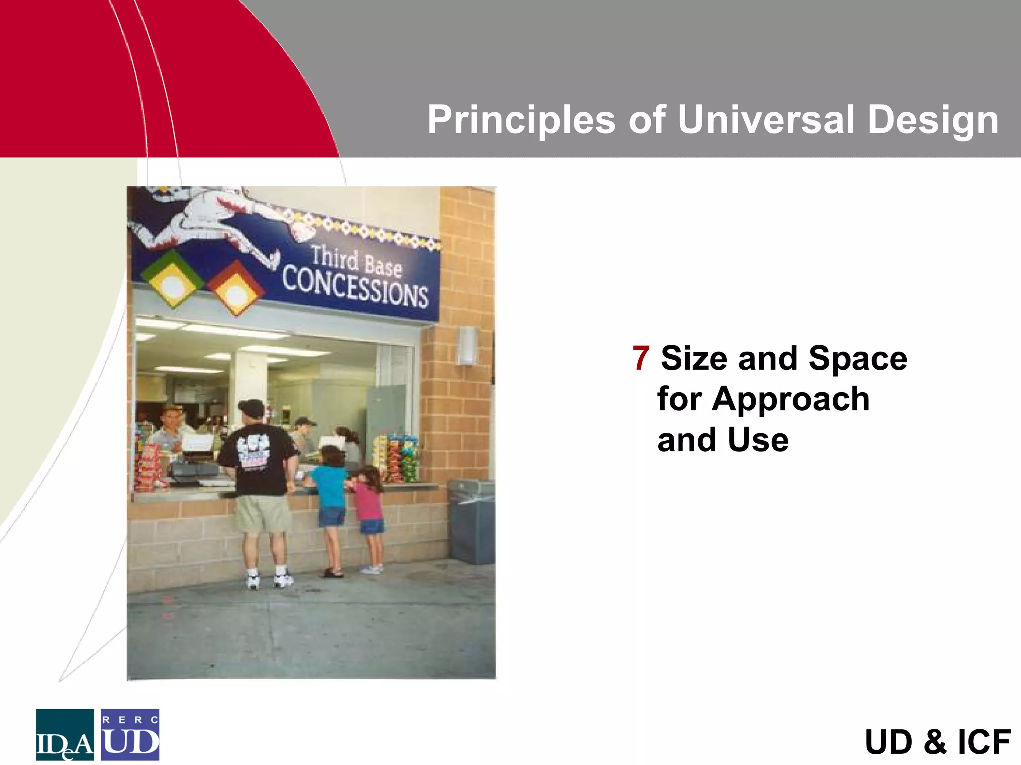Principles of Universal Design




          7 Size and Space
            for Approach
            and Use




                       UD & ICF
 
