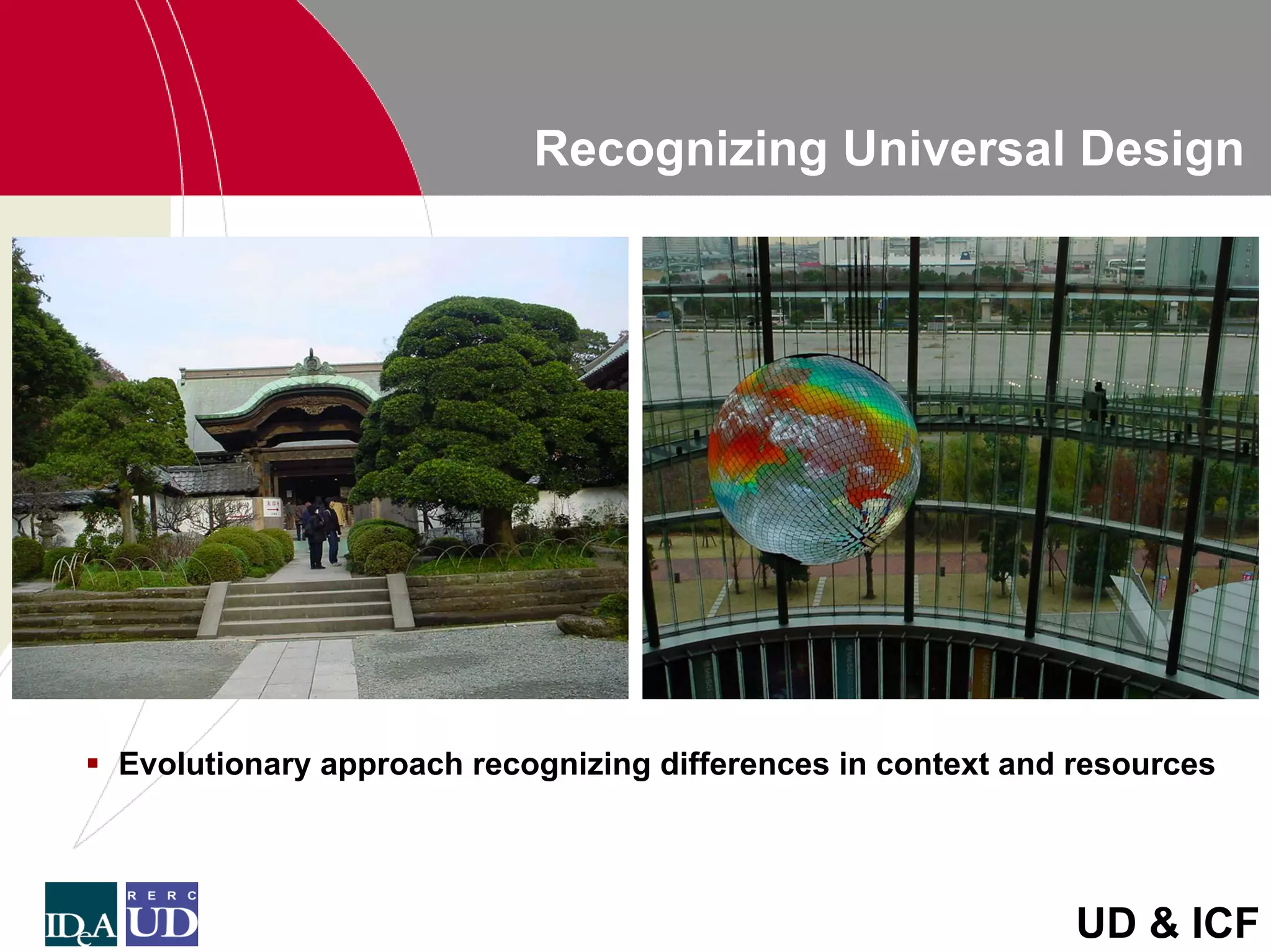 Recognizing Universal Design




Evolutionary approach recognizing differences in context and resources




                                                             UD & ICF
 