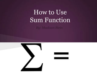 How to Use
Sum Function
 By: Madison Stein
 