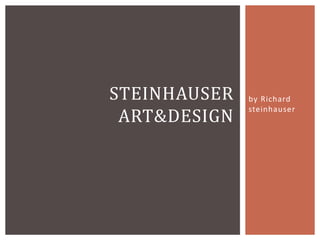 by Richard
steinhauser
STEINHAUSER
ART&DESIGN
 