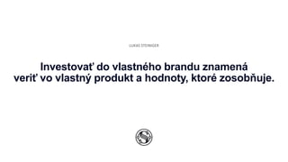 LUKAS STEINIGER
Investovať do vlastného brandu znamená
veriť vo vlastný produkt a hodnoty, ktoré zosobňuje.
 