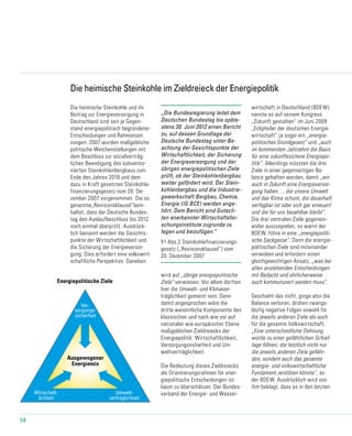 58
Energiepolitische Ziele
Umwelt-
verträglichkeit
Ausgewogener
Energiemix
Wirtschaft-
lichkeit
Ver-
sorgungs-
sicherheit
30-1_2009 21.09.09
Die heimische Steinkohle im Zieldreieck der Energiepolitik
Die heimische Steinkohle und ihr
Beitrag zur Energieversorgung in
Deutschland sind seit je Gegen-
stand energiepolitisch begründeter
Entscheidungen und Rahmenset-
zungen. 2007 wurden maßgebliche
politische Weichenstellungen mit
dem Beschluss zur sozialverträg-
lichen Beendigung des subventio-
nierten Steinkohlenbergbaus zum
Ende des Jahres 2018 und dem
dazu in Kraft gesetzten Steinkohle-
finanzierungsgesetz vom 20. De-
zember 2007 vorgenommen. Die so
genannte„Revisionsklausel“bein-
haltet, dass der Deutsche Bundes-
tag den Auslaufbeschluss bis 2012
noch einmal überprüft. Ausdrück-
lich benannt werden die Gesichts-
punkte der Wirtschaftlichkeit und
die Sicherung der Energieversor-
gung. Dies erfordert eine volkswirt-
schaftliche Perspektive. Daneben
wird auf „übrige energiepolitische
Ziele“ verwiesen. Vor allem dürften
hier die Umwelt- und Klimaver-
träglichkeit gemeint sein. Denn
damit angesprochen wäre die
dritte wesentliche Komponente des
klassischen und nach wie vor auf
nationaler wie europäischer Ebene
maßgeblichen Zieldreiecks der
Energiepolitik: Wirtschaftlichkeit,
Versorgungssicherheit und Um-
weltverträglichkeit.
Die Bedeutung dieses Zieldreiecks
als Orientierungsrahmen für ener-
giepolitische Entscheidungen ist
kaum zu überschätzen. Der Bundes-
verband der Energie- und Wasser-
wirtschaft in Deutschland (BDEW)
nannte es auf seinem Kongress
„Zukunft gestalten“ im Juni 2009
„Eckpfeiler der deutschen Energie-
wirtschaft“ ja sogar ein „energie-
politisches Grundgesetz“ und „auch
im kommenden Jahrzehnt die Basis
für eine zukunftssichere Energiepo-
litik“. Allerdings müssten die drei
Ziele in einer gegenseitigen Ba-
lance gehalten werden, damit „wir
auch in Zukunft eine Energieversor-
gung haben…, die unsere Umwelt
und das Klima schont, die dauerhaft
verfügbar ist oder sich gar erneuert
und die für uns bezahlbar bleibt“.
Die drei zentralen Ziele gegenein-
ander auszuspielen, so warnt der
BDEW, führe in eine „energiepoliti-
sche Sackgasse“. Denn die energie-
politischen Ziele sind miteinander
verwoben und erfordern einen
gleichgewichtigen Ansatz, „was bei
allen anstehenden Entscheidungen
mit Bedacht und ehrlicherweise
auch kommuniziert werden muss“.
Geschieht das nicht, ginge also die
Balance verloren, drohen zwangs-
läufig negative Folgen sowohl für
die jeweils anderen Ziele als auch
für die gesamte Volkswirtschaft.
„Eine unterschiedliche Dehnung
würde zu einer gefährlichen Schief-
lage führen, die letztlich nicht nur
die jeweils anderen Ziele gefähr-
den, sondern auch das gesamte
energie- und volkswirtschaftliche
Fundament zerstören könnte“, so
der BDEW. Ausdrücklich wird von
ihm beklagt, dass es in den letzten
„Die Bundesregierung leitet dem
Deutschen Bundestag bis späte-
stens 30. Juni 2012 einen Bericht
zu, auf dessen Grundlage der
Deutsche Bundestag unter Be-
achtung der Gesichtspunkte der
Wirtschaftlichkeit, der Sicherung
der Energieversorgung und der
übrigen energiepolitischen Ziele
prüft, ob der Steinkohlenbergbau
weiter gefördert wird. Der Stein-
kohlenbergbau und die Industrie-
gewerkschaft Bergbau, Chemie,
Energie (IG BCE) werden ange-
hört. Dem Bericht sind Gutach-
ten anerkannter Wirtschaftsfor-
schungsinstitute zugrunde zu
legen und beizufügen.“
§1 Abs.2 Steinkohlefinanzierungs-
gesetz („Revisionsklausel“) vom
20. Dezember 2007
 