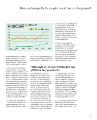 75
Versorgungsrisiko bei Öl, Gas und Steinkohle
1978 bis 2007 gemäß RWI
0,00
0,02
0,04
0,06
0,08
0,10
0,12
1978 1983 1988 1993 1998 2003 2008
38-2_2009 17.09.2009
Quelle: RWI, 2008
Öl Gas Steinkohle
Herausforderungen für die europäische und deutsche Energiepolitik
Perspektiven der Energieversorgung bis 2020 –
gefährdete Energiesicherheit
Unzweifelhaft geht es bei der
Energiesicherheit nicht nur um die
Risiken der Primärenergieversor-
gung. Auch bei den Erzeugungs-,
Verarbeitungs- und Verteilungska-
pazitäten im Energiesektor deuten
sich hierzulande beträchtliche
Defizite an. Abschreckend für
die Investitionsbereitschaft der
Energieversorgungsunternehmen
wirken vor allem umwelt- und
klimapolitisch bedingte Planungs-
unsicherheiten in Verbindung mit
der umfassenden Liberalisierung
der Energiemärkte und den zuletzt
enormen gesamtwirtschaftlichen
Instabilitäten. So hat die Deutsche
Energie-Agentur (dena) inzwischen
wiederholt vor einer „Stromlücke“
in Deutschland gewarnt: Nach
den bisherigen Planungen der
deutschen Energiewirtschaft für
Neubau und Ersatz „konventio-
neller“ Kraftwerkskapazitäten
beim Atomausstieg und auch beim
Ausbau der erneuerbaren Energien
fehlen bis 2020 rund 12.000 MW
an Erzeugungskapazitäten. Das
entspricht etwa 15% der prognos-
tizierten Stromnachfrage und ließe
insbesondere in Spitzenlastzeiten
Versorgungsausfälle erwarten.
Die Einbindung in den europäischen
Elektrizitätsbinnenmarkt mildert
zwar die Spitzenlastproblematik et-
was. Sie löst aber nicht das Kapa-
Anteil der heimischen Produktion
bislang noch signifikant größer.
Gleichwohl ist auch hier der das
Risiko erhöhende Effekt zunehmen-
der Importabhängigkeit messbar.
Im Hinblick auf die langfristigen
Perspektiven der internationalen
Kohlemärkte weist das RWI auf Fol-
gendes hin: Knapp drei Viertel der
weltweiten Kohlereserven entfallen
auf nur vier Länder – die Großmäch-
te USA, China, Russland und Indien.
Das könnte dem politischen Risiko
in diesem Bereich langfristig eine
besondere Dimension verleihen. Die
Problematik des Länderrisikos bei
Steinkohlenimporten beschränkt
sich aber nicht nur auf die enormen
Anteile Russlands und der anderen
vorgenannten Großmächte an den
langfristig verfügbaren Vorräten.
Eine andere RWI-Untersuchung
zu „Deutschlands Energieversor-
gungsrisiko gestern, heute und
morgen“ beziffert gemäß einem
RWI-Indikator das Versorgungsrisi-
ko des Energiemixes in Deutschland
im Zeitvergleich 1980 bis 2007 und
ergänzt es sogar um eine Prognose
bis 2020 (siehe: Zeitschrift für
Energiewirtschaft 1/2009, S. 42-
48). Danach ist das Versorgungs-
risiko nicht nur in den letzten Jah-
ren deutlich angestiegen – es hat
sich seit 1990 sogar mehr als ver-
doppelt. Es droht auch eine weitere
drastische Zunahme.
Diese mit wissenschaftlich-
quantitativen Methoden belegte
Einschätzung eines steigenden
Gesamtrisikos der deutschen
Primärenergieversorgung bestätigt
auch eine neue, weiter gefasste
Untersuchung des renommierten
EEFA-Instituts über die Verwund-
barkeit der Energieversorgung der
deutschen Volkswirtschaft.
 