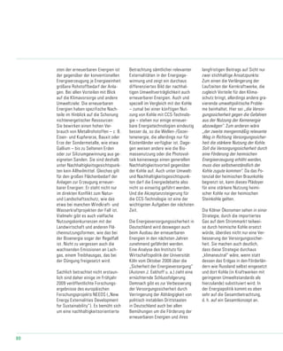 80
sten der erneuerbaren Energien ist
der gegenüber der konventionellen
Energieerzeugung je Energieeinheit
größere Rohstoffbedarf der Anla-
gen. Bei allen Vorteilen mit Blick
auf die Klimavorsorge und andere
Umweltziele: Die erneuerbaren
Energien haben spezifische Nach-
teile im Hinblick auf die Schonung
nichtenergetischer Ressourcen:
Sie bewirken einen hohen Ver-
brauch von Metallrohstoffen – z. B.
Eisen- und Kupfererze, Bauxit oder
Erze der Sondermetalle, wie etwa
Gallium – bis zu Seltenen Erden
oder zur Siliziumgewinnung aus ge-
eigneten Sanden. Sie sind deshalb
unter Nachhaltigkeitsgesichtspunk-
ten kein Allheilmittel. Gleiches gilt
für den großen Flächenbedarf der
Anlagen zur Erzeugung erneuer-
barer Energien: Er steht nicht nur
im direkten Konflikt zum Natur-
und Landschaftsschutz, wie das
etwa bei manchen Windkraft- und
Wasserkraftprojekten der Fall ist.
Vielmehr gibt es auch vielfache
Nutzungskonkurrenzen mit der
Landwirtschaft und anderen Flä-
chennutzungsformen, wie das bei
der Bioenergie sogar der Regelfall
ist. Nicht zu vergessen auch die
wachsenden Emissionen an Lach-
gas, einem Treibhausgas, das bei
der Düngung freigesetzt wird.
Sachlich betrachtet nicht erstaun-
lich sind daher einige im Frühjahr
2009 veröffentlichte Forschungs-
ergebnisse des europäischen
Forschungsprojekts NEEDS („New
Energy Externalities Development
for Sustainability“). Es bemüht sich
um eine nachhaltigkeitsorientierte
Betrachtung sämtlicher relevanter
Externalitäten in der Energiege-
winnung und zeigt ein durchaus
differenziertes Bild der nachhal-
tigen Umweltverträglichkeit auch
erneuerbarer Energien. Auch und
speziell im Vergleich mit der Kohle
– zumal bei einer künftigen Nut-
zung von Kohle mit CCS-Technolo-
gie – stehen nur einige erneuer-
bare Energietechnologien eindeutig
besser da, so die Wellen-/Gezei-
tenenergie, die allerdings nur für
Küstenländer verfügbar ist. Dage-
gen weisen andere wie die Bio-
massenutzung oder die Photovol-
taik keineswegs einen generellen
Nachhaltigkeitsvorteil gegenüber
der Kohle auf. Auch unter Umwelt-
und Nachhaltigkeitsgesichtspunk-
ten darf die Energiedebatte also
nicht so einseitig geführt werden.
Und die Akzeptanzsteigerung für
die CCS-Technologie ist eine der
wichtigsten Aufgaben der nächsten
Zeit.
Die Energieversorgungssicherheit in
Deutschland wird deswegen auch
beim Ausbau der erneuerbaren
Energien in den nächsten Jahren
zunehmend gefährdet werden.
Eine Analyse des Instituts für
Wirtschaftspolitik der Universität
Köln vom Oktober 2008 über die
„Sicherheit der Energieversorgung“
(Autoren J. Eekhoff u. a.) zieht eine
ernüchternde Schlussfolgerung.
Demnach gibt es zur Verbesserung
der Versorgungssicherheit durch
Verringerung der Abhängigkeit von
politisch instabilen Drittstaaten
in Deutschland auch bei allen
Bemühungen um die Förderung der
erneuerbaren Energien und ihres
langfristigen Beitrags auf Sicht nur
zwei stichhaltige Ansatzpunkte:
Zum einen die Verlängerung der
Laufzeiten der Kernkraftwerke, die
zugleich Vorteile für den Klima-
schutz bringt, allerdings andere gra-
vierende umweltpolitische Proble-
me beinhaltet. Hier sei „die Versor-
gungssicherheit gegen die Gefahren
aus der Nutzung der Kernenergie
abzuwägen“. Zum anderen wäre
„der zweite mengenmäßig relevante
Weg in Richtung Versorgungssicher-
heit die stärkere Nutzung der Kohle.
Soll die Versorgungssicherheit durch
eine Förderung der heimischen
Energieerzeugung erhöht werden,
muss dies selbstverständlich der
Kohle zugute kommen“. Da das Po-
tenzial der heimischen Braunkohle
begrenzt ist, kann dieses Plädoyer
für eine stärkere Nutzung heimi-
scher Kohle nur der heimischen
Steinkohle gelten.
Die Kölner Ökonomen sehen in einer
Strategie, durch die importiertes
Gas auf dem Strommarkt teilwei-
se durch heimische Kohle ersetzt
würde, überdies nicht nur eine Ver-
besserung der Versorgungssicher-
heit. Sie machen auch deutlich,
dass diese Strategie durchaus
„klimaneutral“ wäre, wenn statt
dessen das Erdgas in den Förderlän-
dern wie Russland selbst eingesetzt
und dort Kohle (in Kraftwerken mit
geringeren Umweltstandards als
hierzulande) substituiert wird. In
der Energiepolitik kommt es eben
sehr auf die Gesamtbetrachtung,
d. h. auf ein Gesamtkonzept an.
 