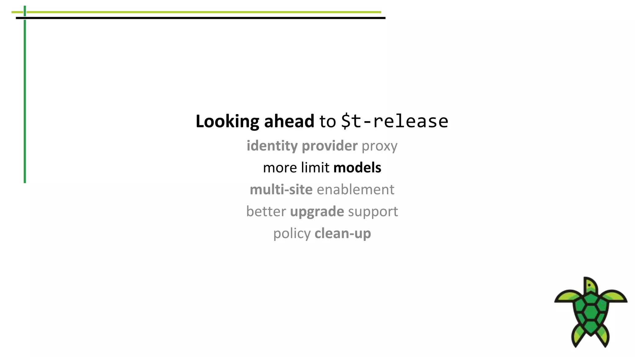 Looking ahead to $t-release
identity provider proxy
more limit models
multi-site enablement
better upgrade support
policy clean-up
 