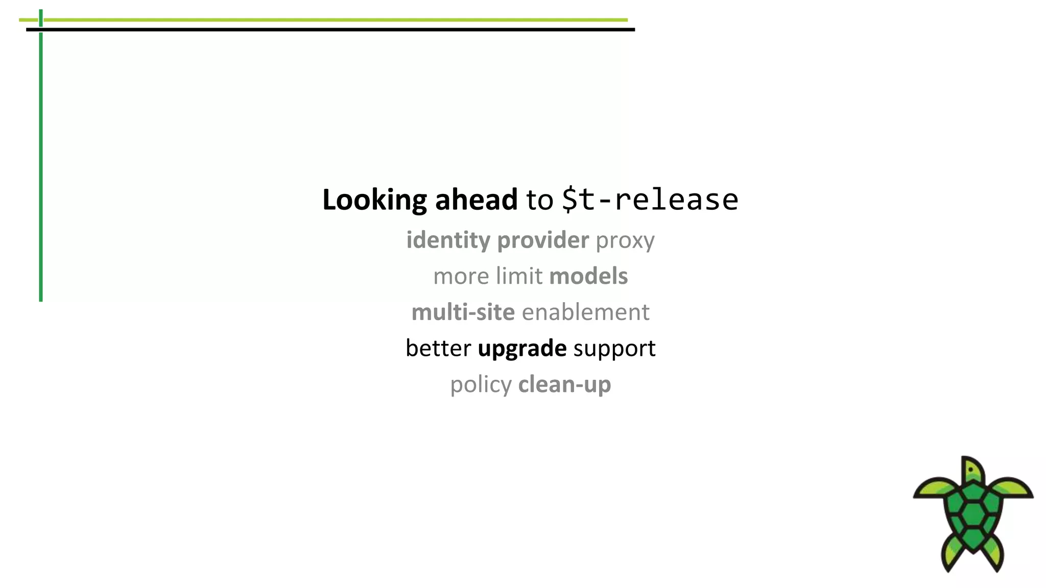 Looking ahead to $t-release
identity provider proxy
more limit models
multi-site enablement
better upgrade support
policy clean-up
 