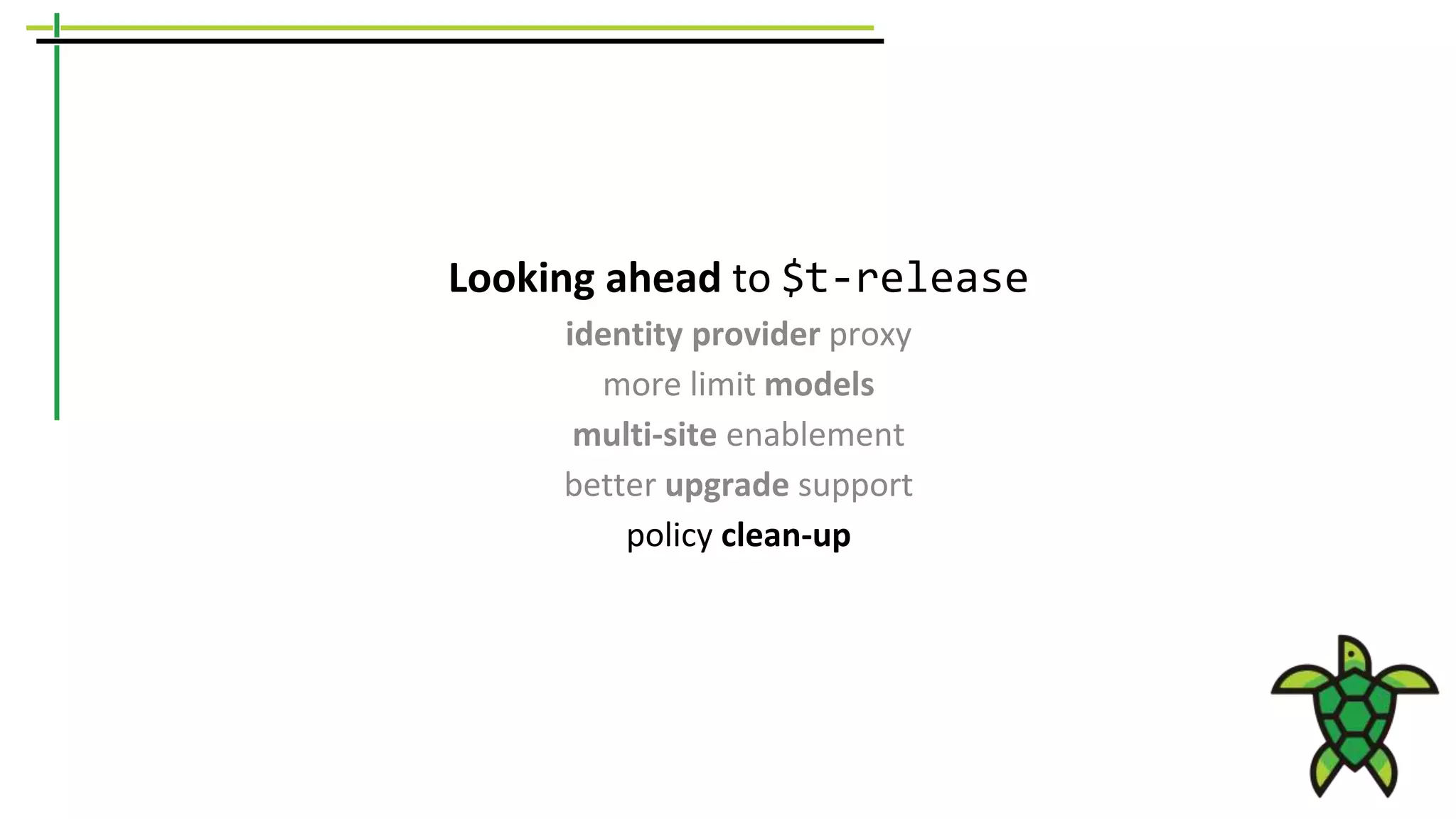 Looking ahead to $t-release
identity provider proxy
more limit models
multi-site enablement
better upgrade support
policy clean-up
 