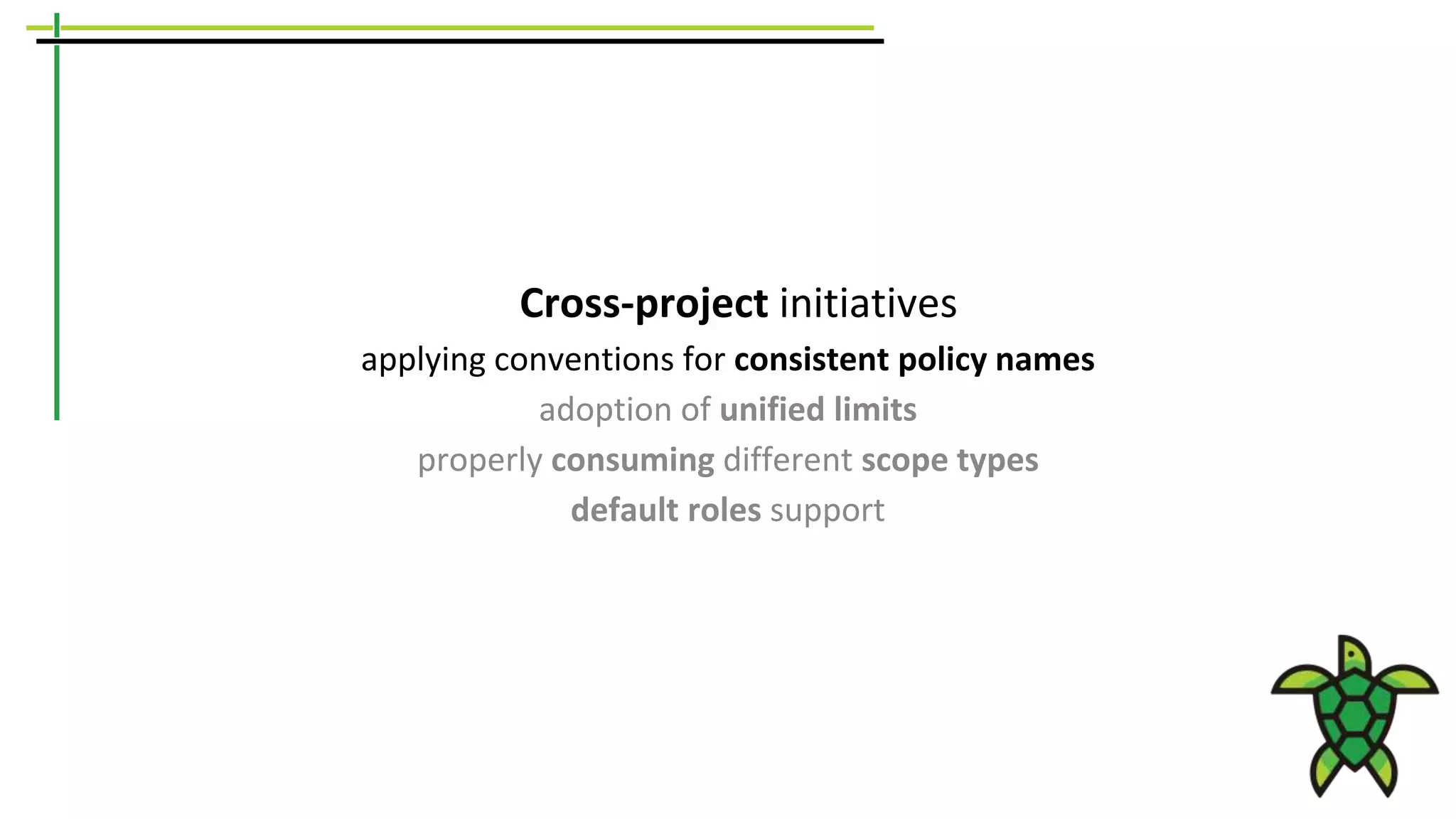 Cross-project initiatives
applying conventions for consistent policy names
adoption of unified limits
properly consuming different scope types
default roles support
 