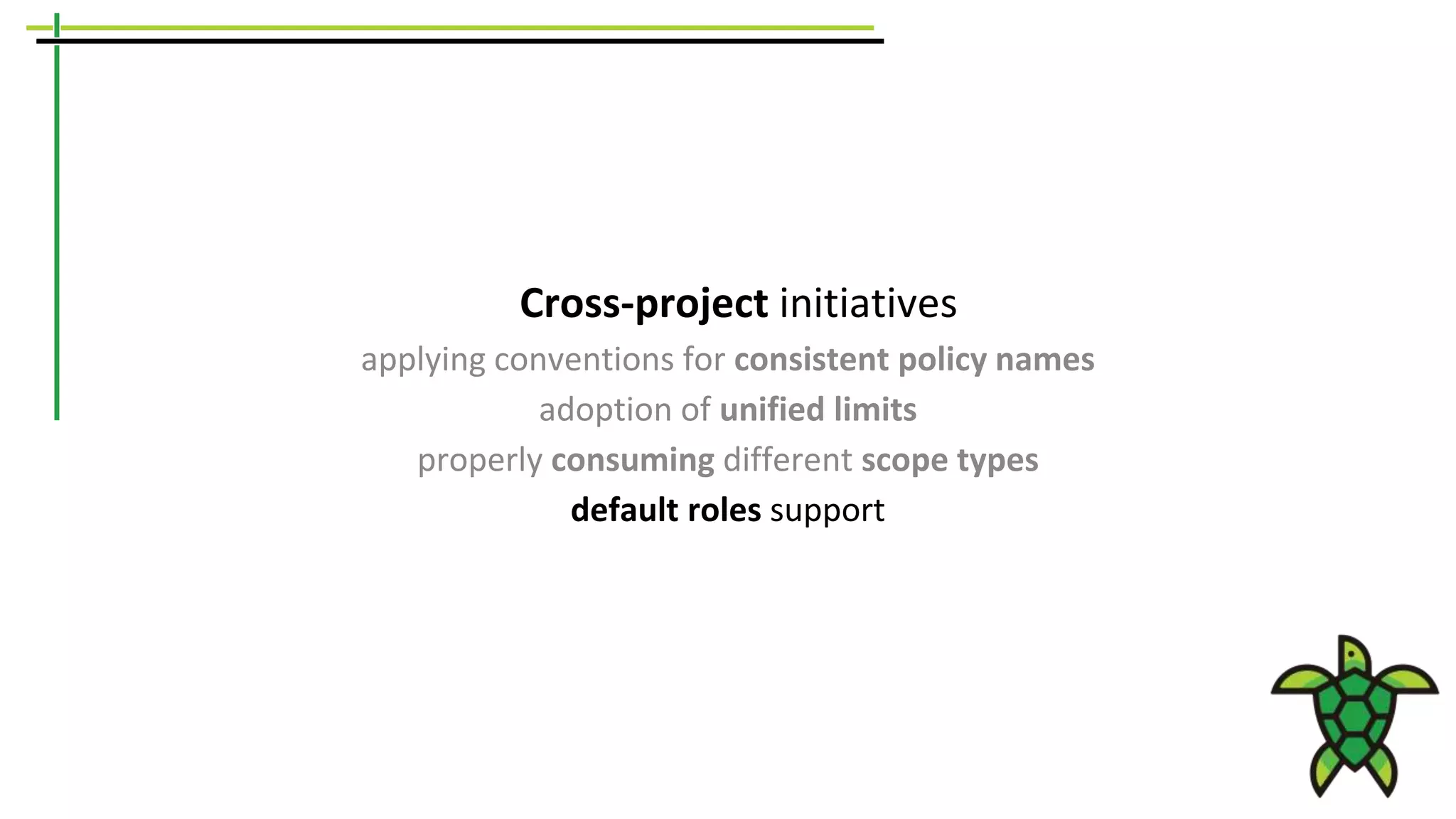 Cross-project initiatives
applying conventions for consistent policy names
adoption of unified limits
properly consuming different scope types
default roles support
 