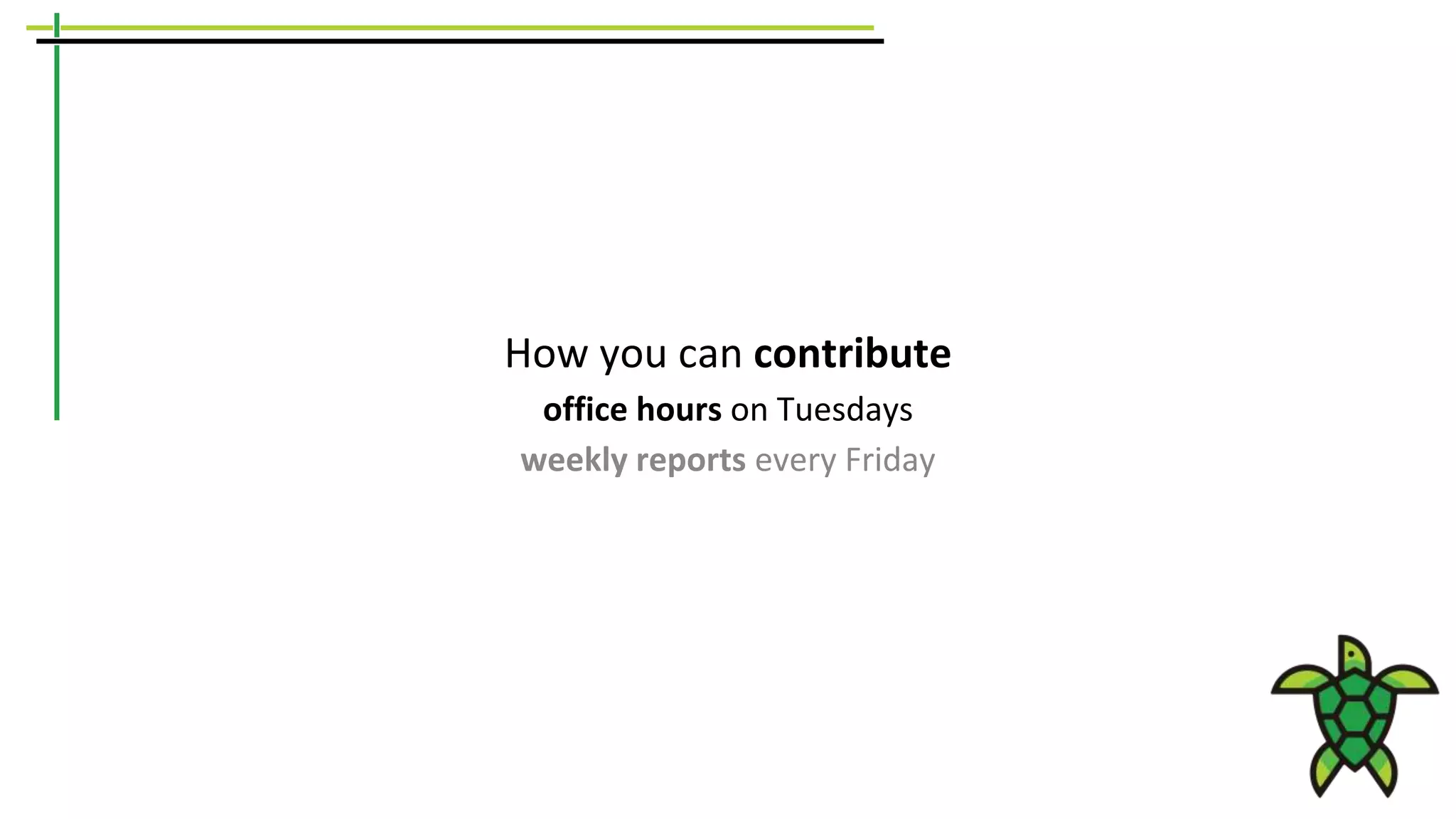 How you can contribute
office hours on Tuesdays
weekly reports every Friday
 