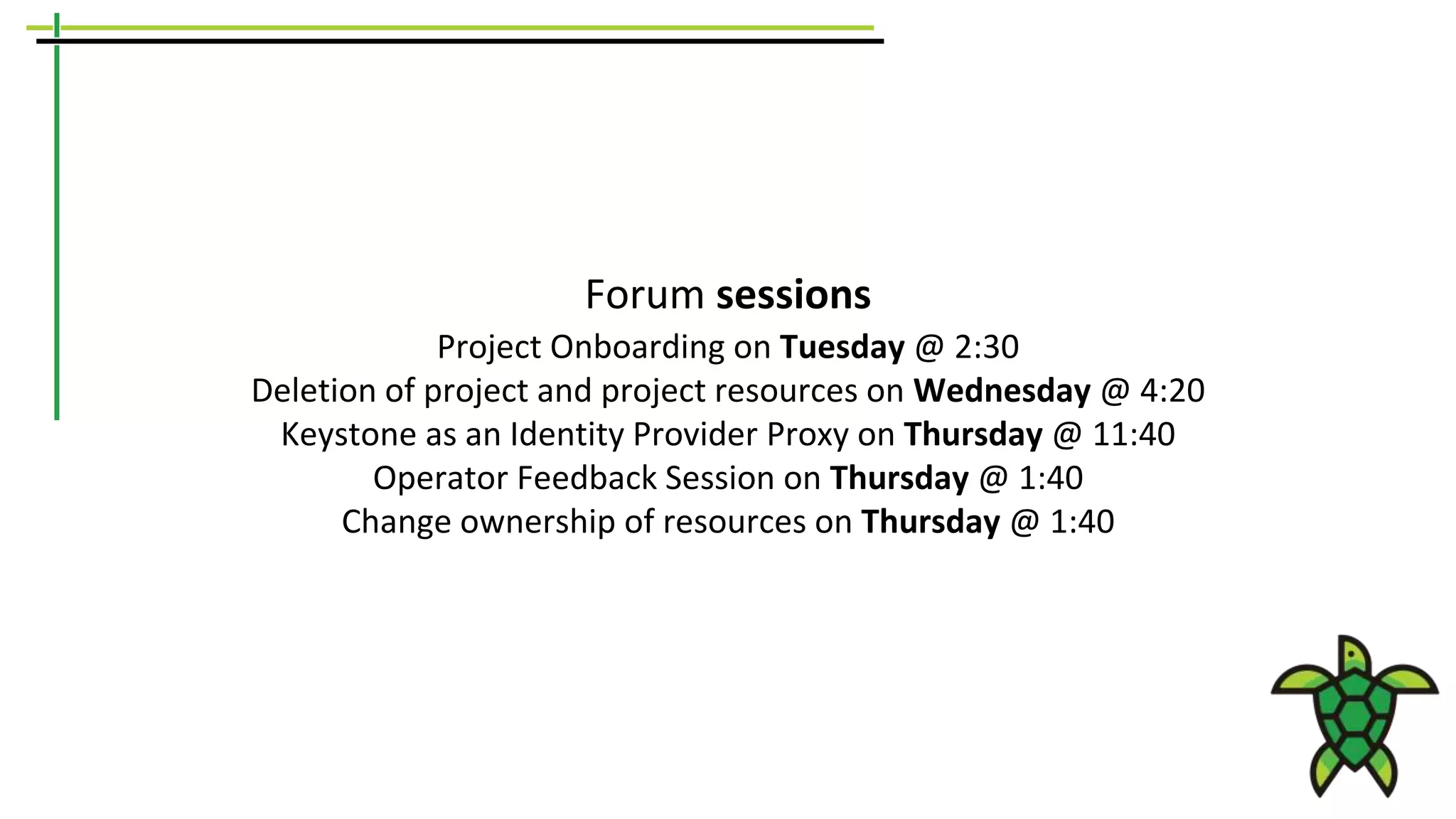 Forum sessions
Project Onboarding on Tuesday @ 2:30
Deletion of project and project resources on Wednesday @ 4:20
Keystone as an Identity Provider Proxy on Thursday @ 11:40
Operator Feedback Session on Thursday @ 1:40
Change ownership of resources on Thursday @ 1:40
 