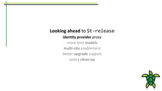 Looking ahead to $t-release
identity provider proxy
more limit models
multi-site enablement
better upgrade support
policy clean-up
 