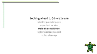 Looking ahead to $t-release
identity provider proxy
more limit models
multi-site enablement
better upgrade support
policy clean-up
 