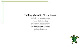 Looking ahead to $t-release
identity provider proxy
more limit models
multi-site enablement
better upgrade support
policy clean-up
 